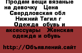 Продам вещи вязаные на девочку › Цена ­ 400 - Свердловская обл., Нижний Тагил г. Одежда, обувь и аксессуары » Женская одежда и обувь   
